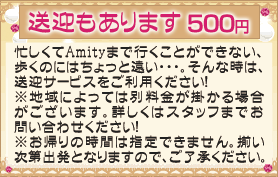 無料送迎もあります!忙しくてAmityまで行くことができない、歩くのにはちょっと遠い。そんなときは、無料送迎サービスをご利用ください。大切なパートナーを安心して送迎させていただきます。※地域によっては別途料金がかかります。詳しくはスタッフまでお問い合わせください。※お帰りの時間は指定できません。揃い次第、出発となりますので、ご了解ください。